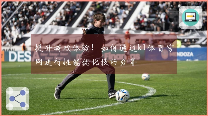 提升游戏体验！如何通过k1体育官网进行性能优化技巧分享