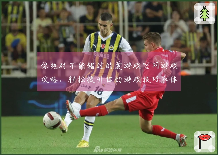 你绝对不能错过的爱游戏官网游戏攻略，轻松提升你的游戏技巧和体验！