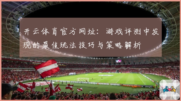 开云体育官方网址：游戏评测中发现的最佳玩法技巧与策略解析