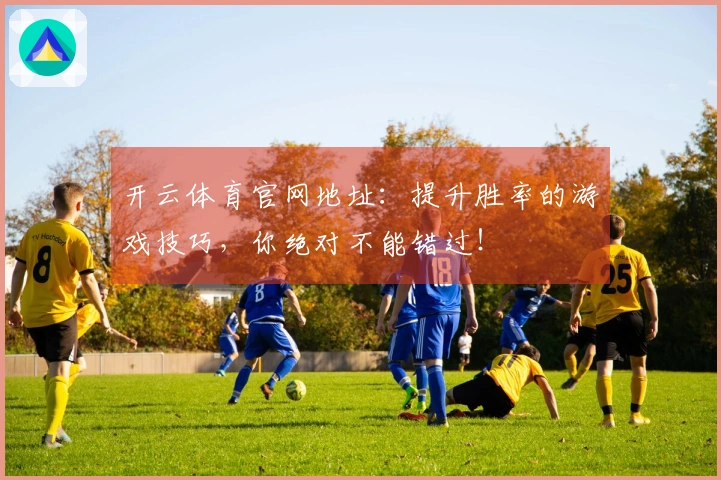 开云体育官网地址：提升胜率的游戏技巧，你绝对不能错过！