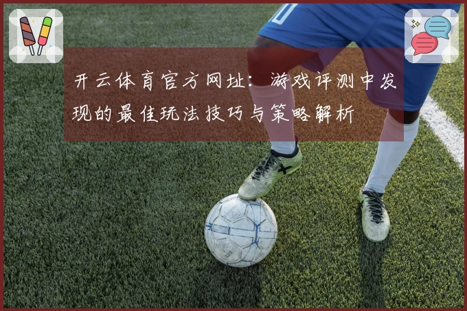 开云体育官方网址：游戏评测中发现的最佳玩法技巧与策略解析