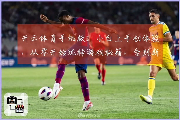 开云体育手机版：小白上手初体验，从零开始玩转游戏秘籍，告别新手期轻松上手