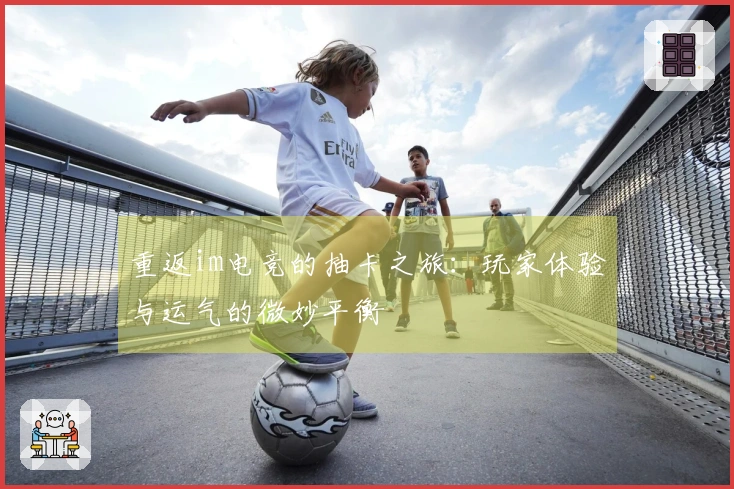 重返im电竞的抽卡之旅：玩家体验与运气的微妙平衡