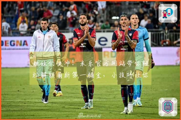 姐妹们快冲！米乐官方网站带你轻松解锁萌新第一桶金，小技巧让你玩转游戏！