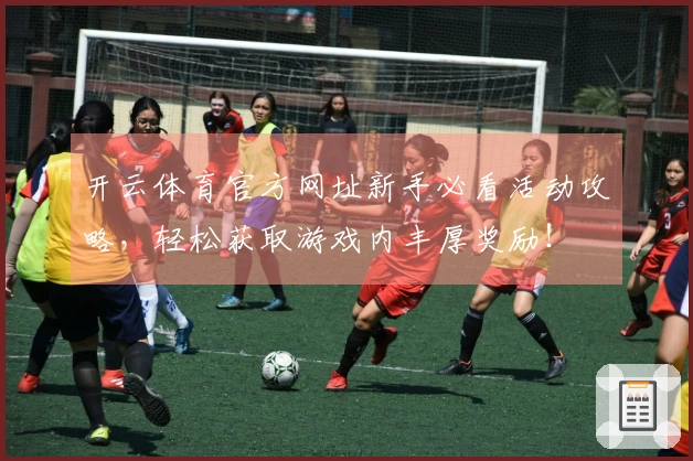 开云体育官方网址新手必看活动攻略，轻松获取游戏内丰厚奖励！