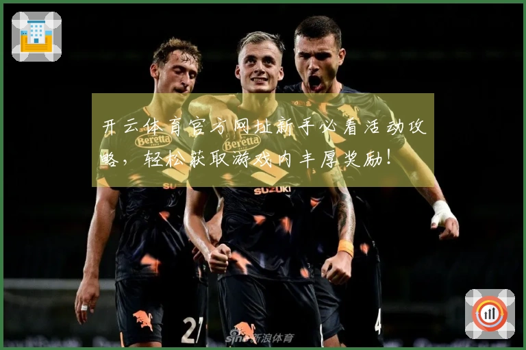 开云体育官方网址新手必看活动攻略，轻松获取游戏内丰厚奖励！