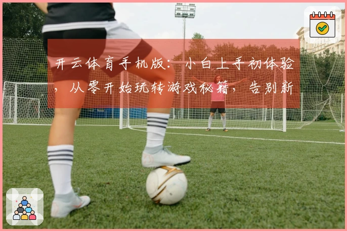 开云体育手机版：小白上手初体验，从零开始玩转游戏秘籍，告别新手期轻松上手
