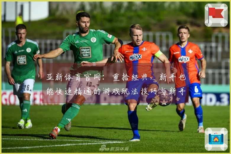 亚新体育官网：重拾经典，新手也能快速精通的游戏玩法技巧与新手礼包